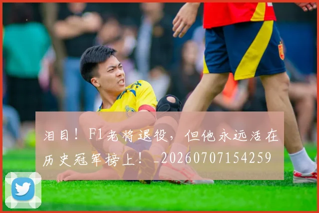 泪目！F1老将退役，但他永远活在历史冠军榜上！_20260707154259
