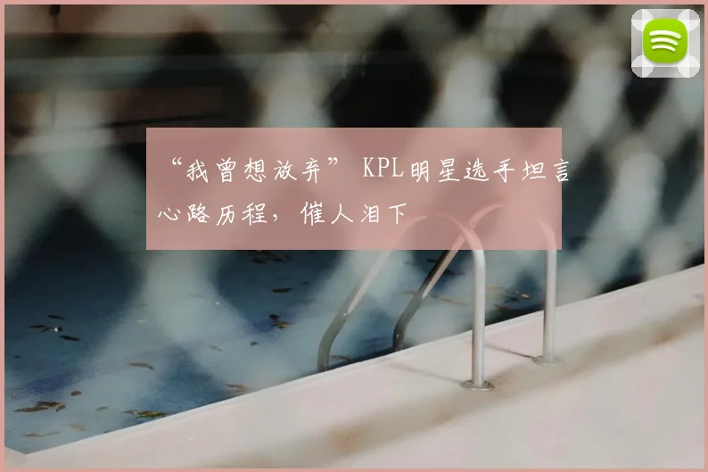 “我曾想放弃” KPL明星选手坦言心路历程,催人泪下