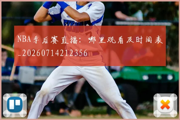 NBA季后赛直播:哪里观看及时间表_20260714212356