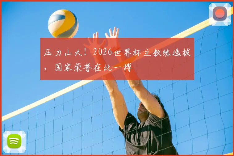 压力山大!2026世界杯主教练选拔,国家荣誉在此一搏