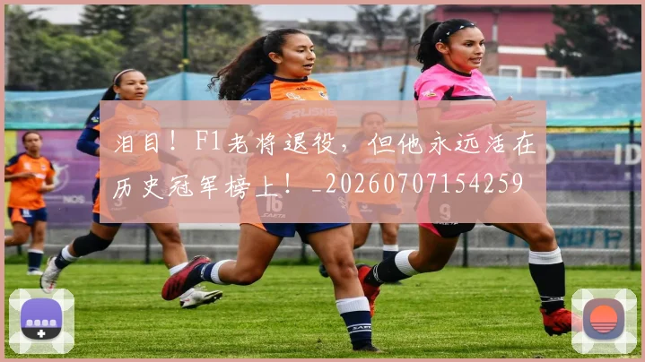 泪目!F1老将退役,但他永远活在历史冠军榜上!_20260707154259