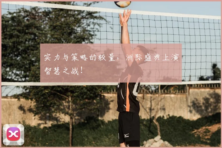实力与策略的较量,洲际盛典上演智慧之战!