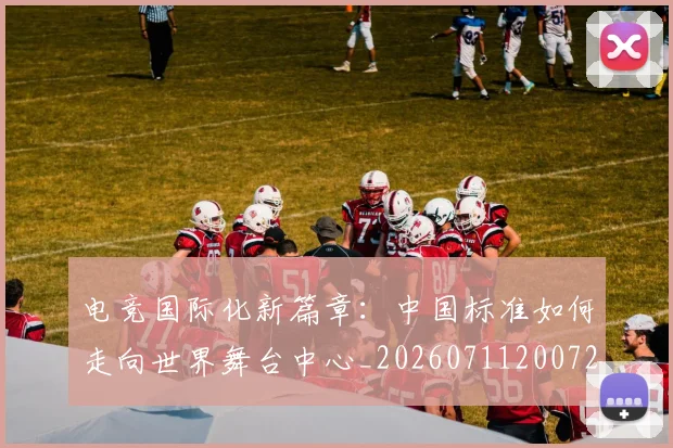 电竞国际化新篇章:中国标准如何走向世界舞台中心_20260711200729