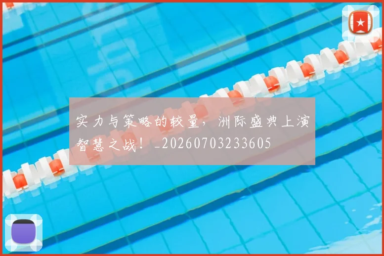 实力与策略的较量,洲际盛典上演智慧之战!_20260703233605