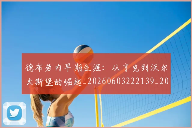 德布劳内早期生涯:从亨克到沃尔夫斯堡的崛起_20260603222139_20260704172501