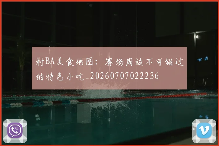 村BA美食地图:赛场周边不可错过的特色小吃_20260707022236