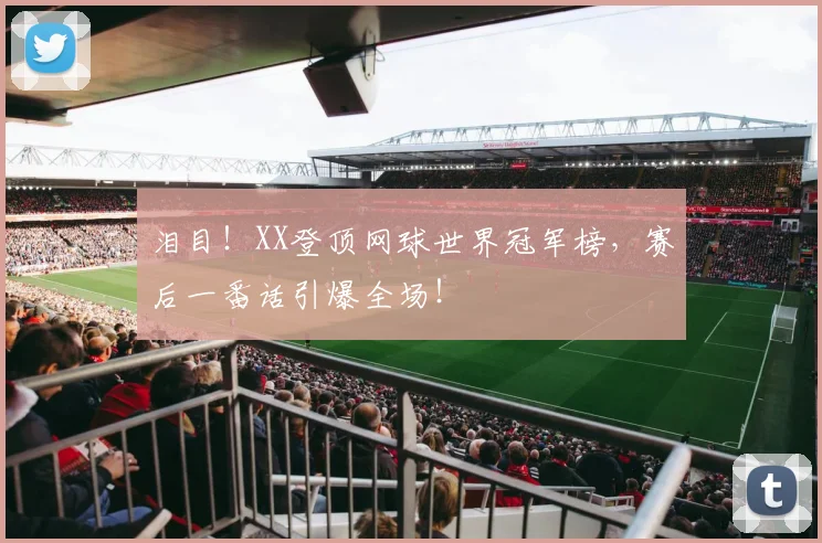 泪目!XX登顶网球世界冠军榜,赛后一番话引爆全场!