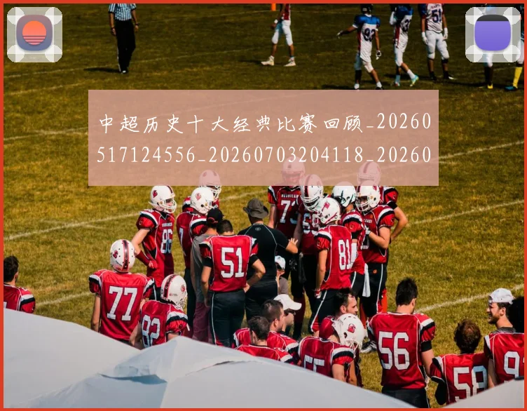 中超历史十大经典比赛回顾_20260517124556_20260703204118_20260716185447