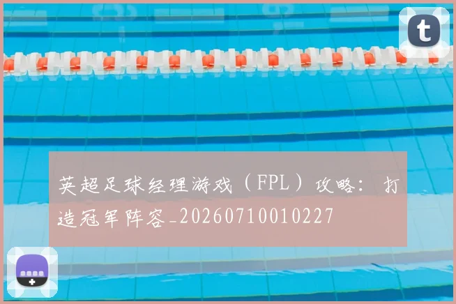 英超足球经理游戏(FPL)攻略:打造冠军阵容_20260710010227