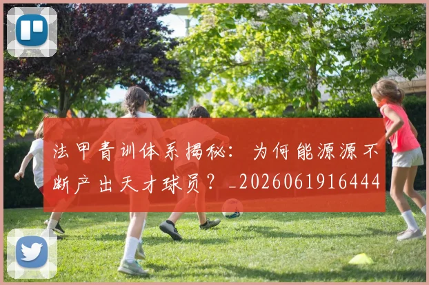 法甲青训体系揭秘:为何能源源不断产出天才球员?_20260619164442_20260801173447