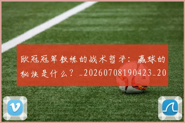 欧冠冠军教练的战术哲学:赢球的秘诀是什么?_20260708190423_20260801180051