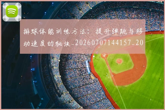 排球体能训练方法:提升弹跳与移动速度的秘诀_20260707144157_20260723183234