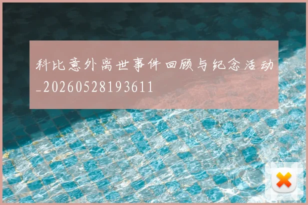 科比意外离世事件回顾与纪念活动_20260528193611
