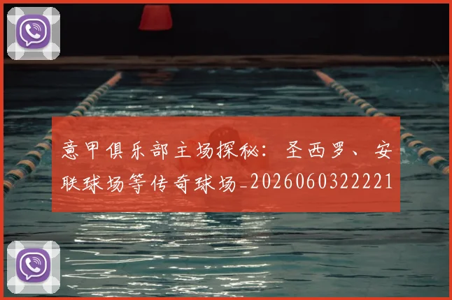 意甲俱乐部主场探秘：圣西罗、安联球场等传奇球场_20260603222215