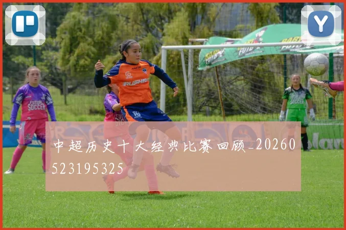 中超历史十大经典比赛回顾_20260523195325
