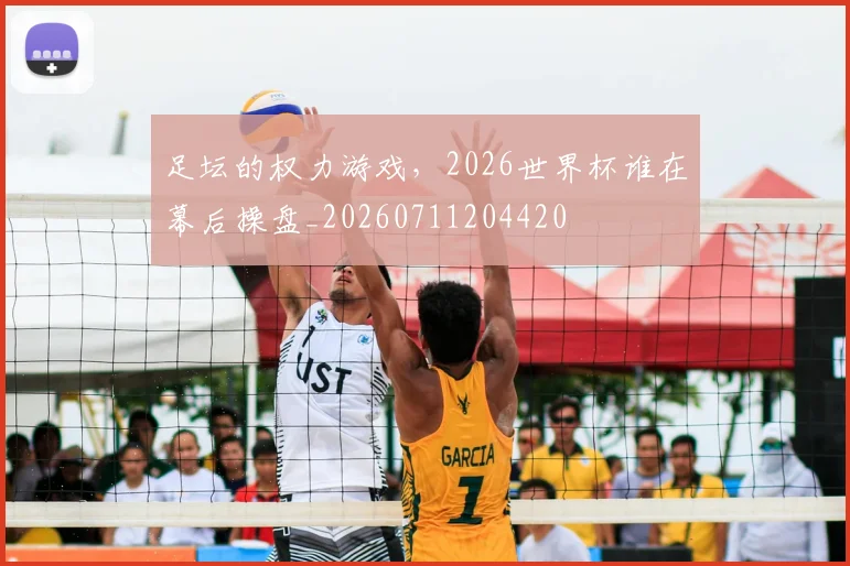 足坛的权力游戏,2026世界杯谁在幕后操盘_20260711204420
