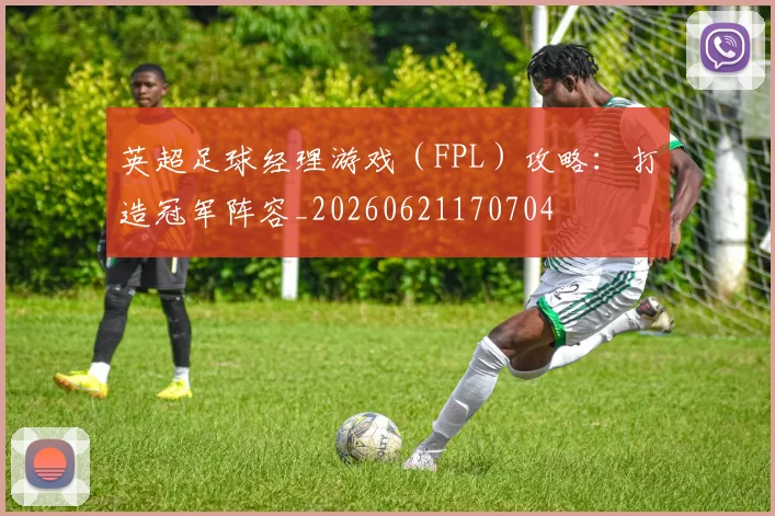 英超足球经理游戏(FPL)攻略:打造冠军阵容_20260621170704