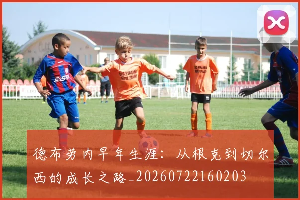 德布劳内早年生涯:从根克到切尔西的成长之路_20260722160203