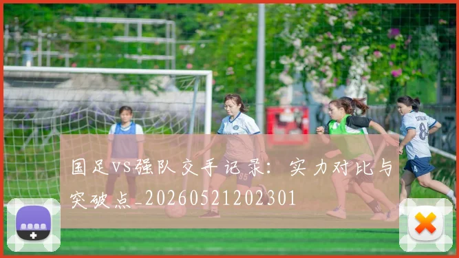 国足vs强队交手记录:实力对比与突破点_20260521202301