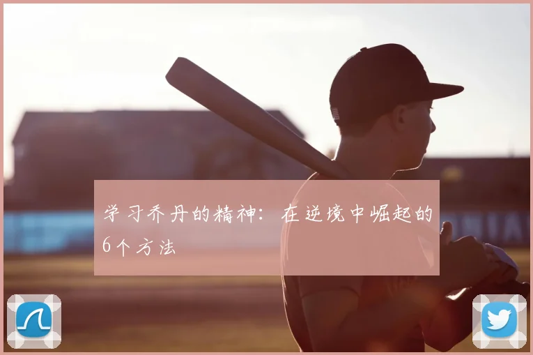 学习乔丹的精神:在逆境中崛起的6个方法