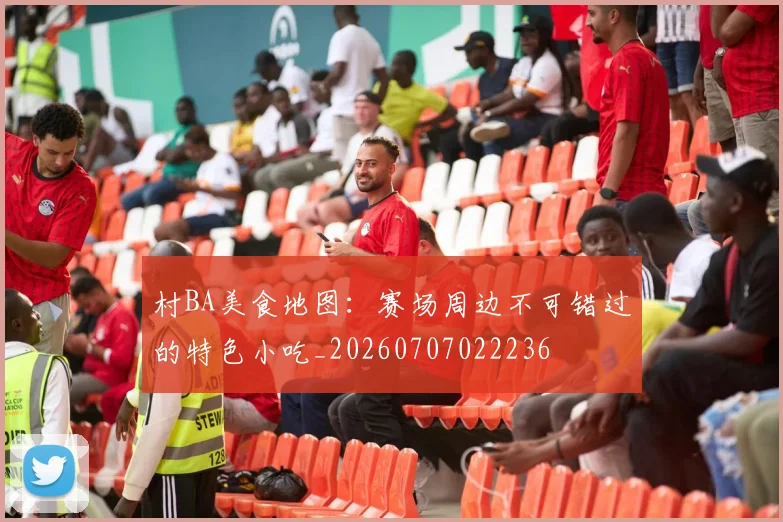 村BA美食地图：赛场周边不可错过的特色小吃_20260707022236