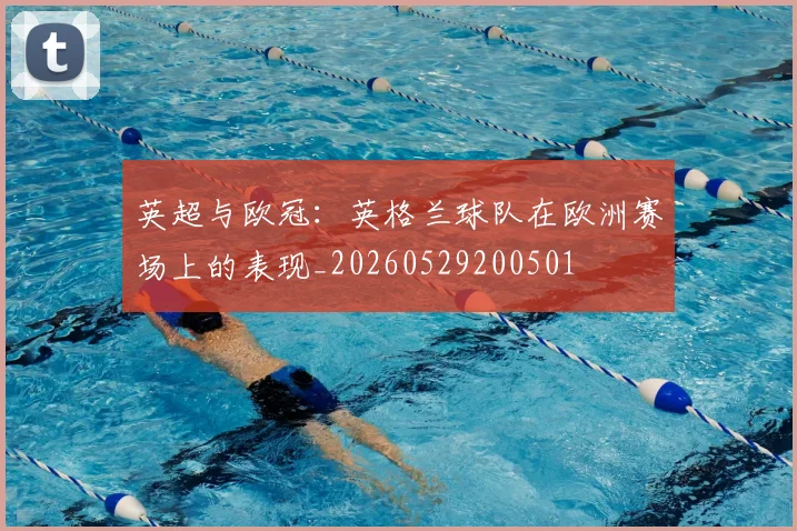英超与欧冠:英格兰球队在欧洲赛场上的表现_20260529200501