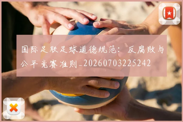 国际足联足球道德规范:反腐败与公平竞赛准则_20260703225242