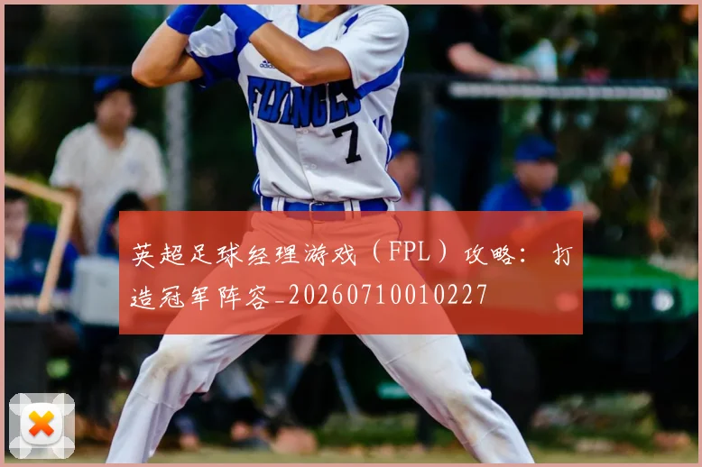 英超足球经理游戏(FPL)攻略:打造冠军阵容_20260710010227