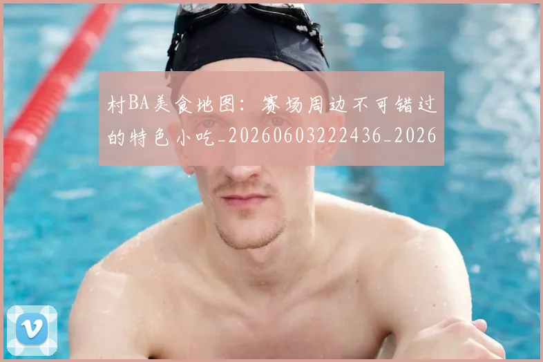 村BA美食地图:赛场周边不可错过的特色小吃_20260603222436_20260707022237_20260731175117
