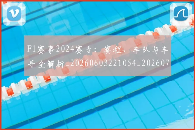 F1赛事2024赛季:赛程、车队与车手全解析_20260603221054_20260713233806