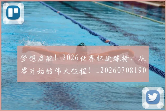 梦想启航!2026世界杯进球榜,从零开始的伟大征程!_20260708190243